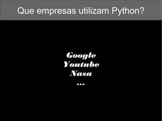 Que empresas utilizam Python?

Google
Youtube
Nasa
...

 