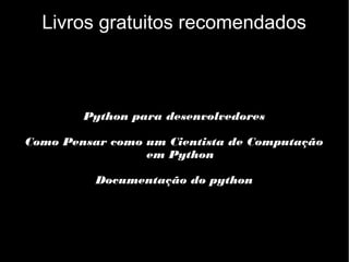 Livros gratuitos recomendados

Python para desenvolvedores
Como Pensar como um Cientista de Computação
em Python
Documentação do python

 