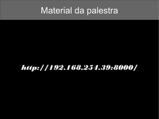 Material da palestra

http://192.168.254.39:8000/

 