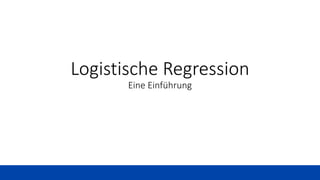 Logistische Regression
Eine Einführung
 