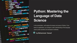 Python: Mastering the
Language of Data
Science
In this presentation, we'll explore the beauty and power of Python. From
basics to applications, you will gain a solid understanding of the language
used by data scientists and developers worldwide.
M by Mohammed Haneef
 