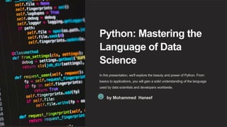 Python: Mastering the
Language of Data
Science
In this presentation, we'll explore the beauty and power of Python. From
basics to applications, you will gain a solid understanding of the language
used by data scientists and developers worldwide.
M by Mohammed Haneef
 