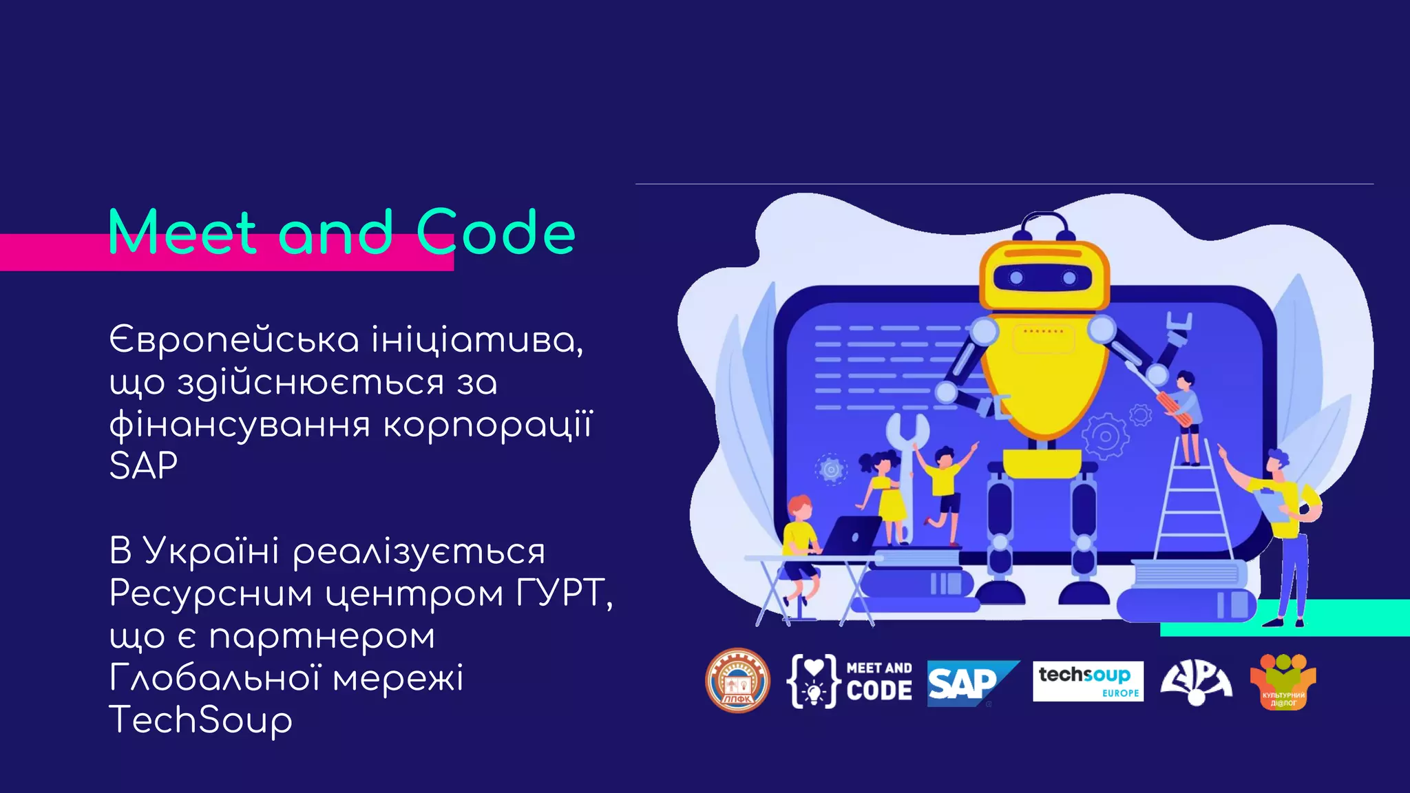 Європейська ініціатива,
що здійснюється за
фінансування корпорації
SAP
В Україні реалізується
Ресурсним центром ГУРТ,
що є партнером
Глобальної мережі
TechSoup
Meet and Code
 