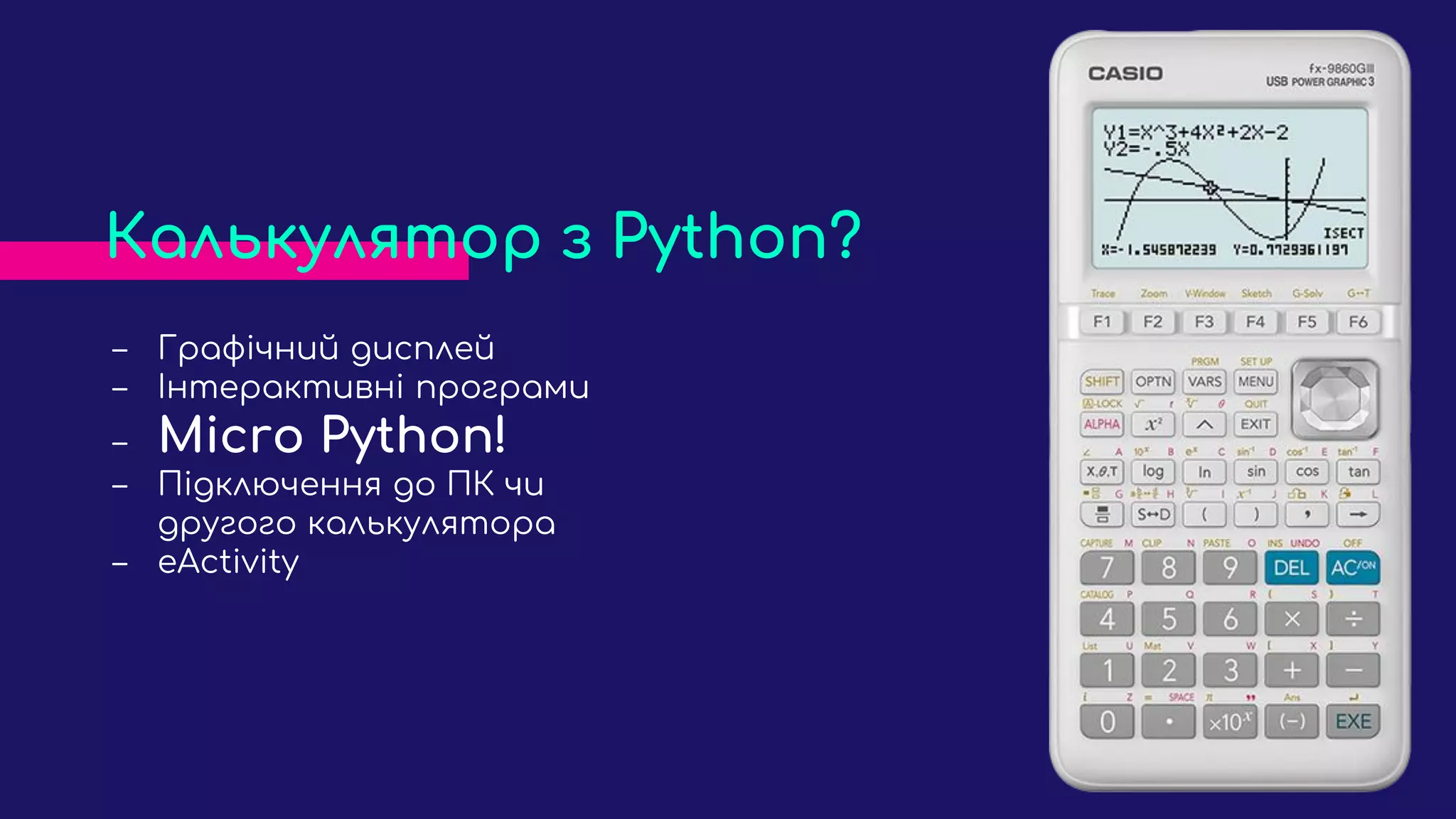 ‒ Графічний дисплей
‒ Інтерактивні програми
‒ Micro Python!
‒ Підключення до ПК чи
другого калькулятора
‒ eActivity
Калькулятор з Python?
 