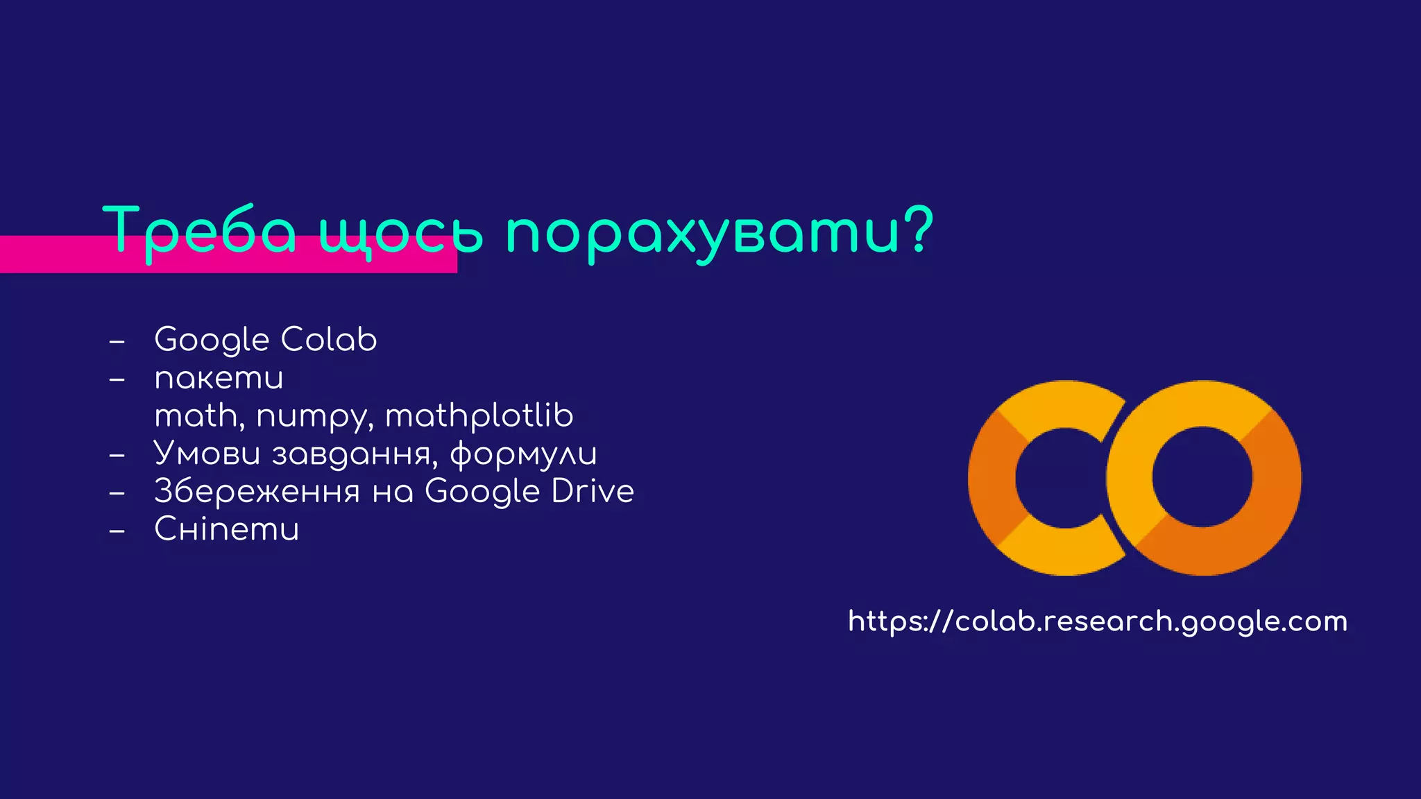 ‒ Google Colab
‒ пакети
math, numpy, mathplotlib
‒ Умови завдання, формули
‒ Збереження на Google Drive
‒ Сніпети
Треба щось порахувати?
https://colab.research.google.com
 