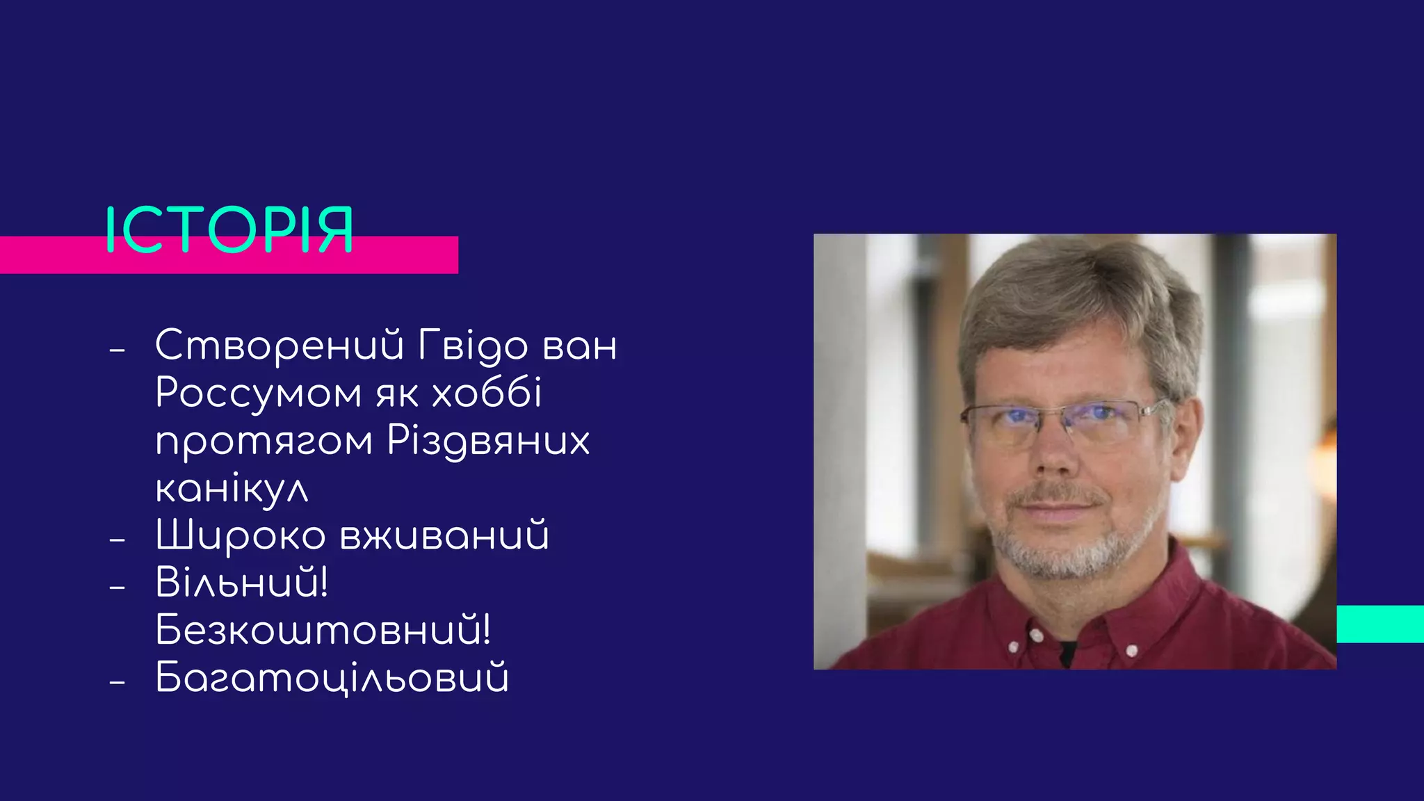 ‒ Створений Гвідо ван
Россумом як хоббі
протягом Різдвяних
канікул
‒ Широко вживаний
‒ Вільний!
Безкоштовний!
‒ Багатоцільовий
ІСТОРІЯ
 