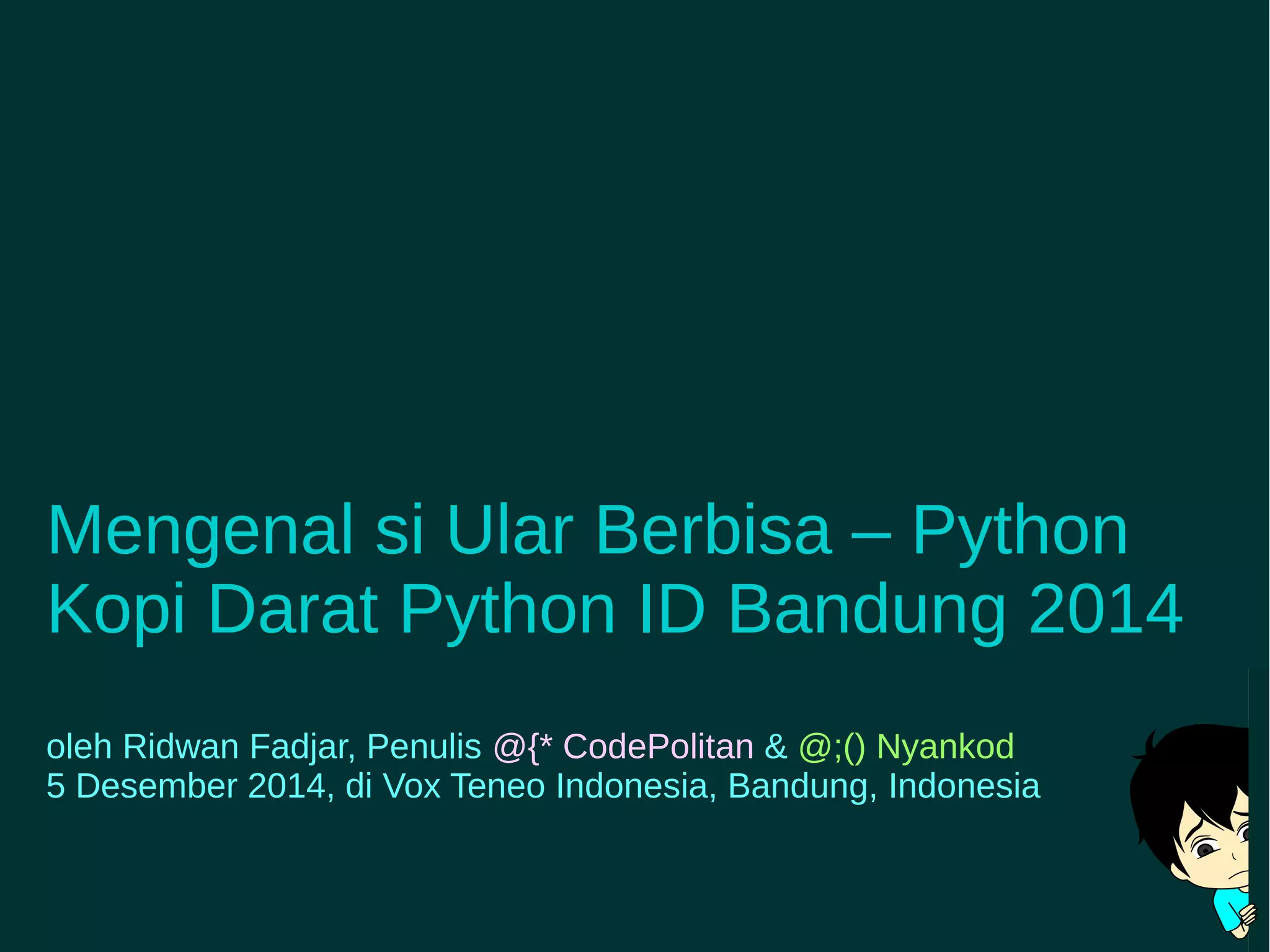 Mengenal si Ular Berbisa – Python 
Kopi Darat Python ID Bandung 2014 
oleh Ridwan Fadjar, Penulis @{* CodePolitan & @;() Nyankod 
5 Desember 2014, di Vox Teneo Indonesia, Bandung, Indonesia 
 
