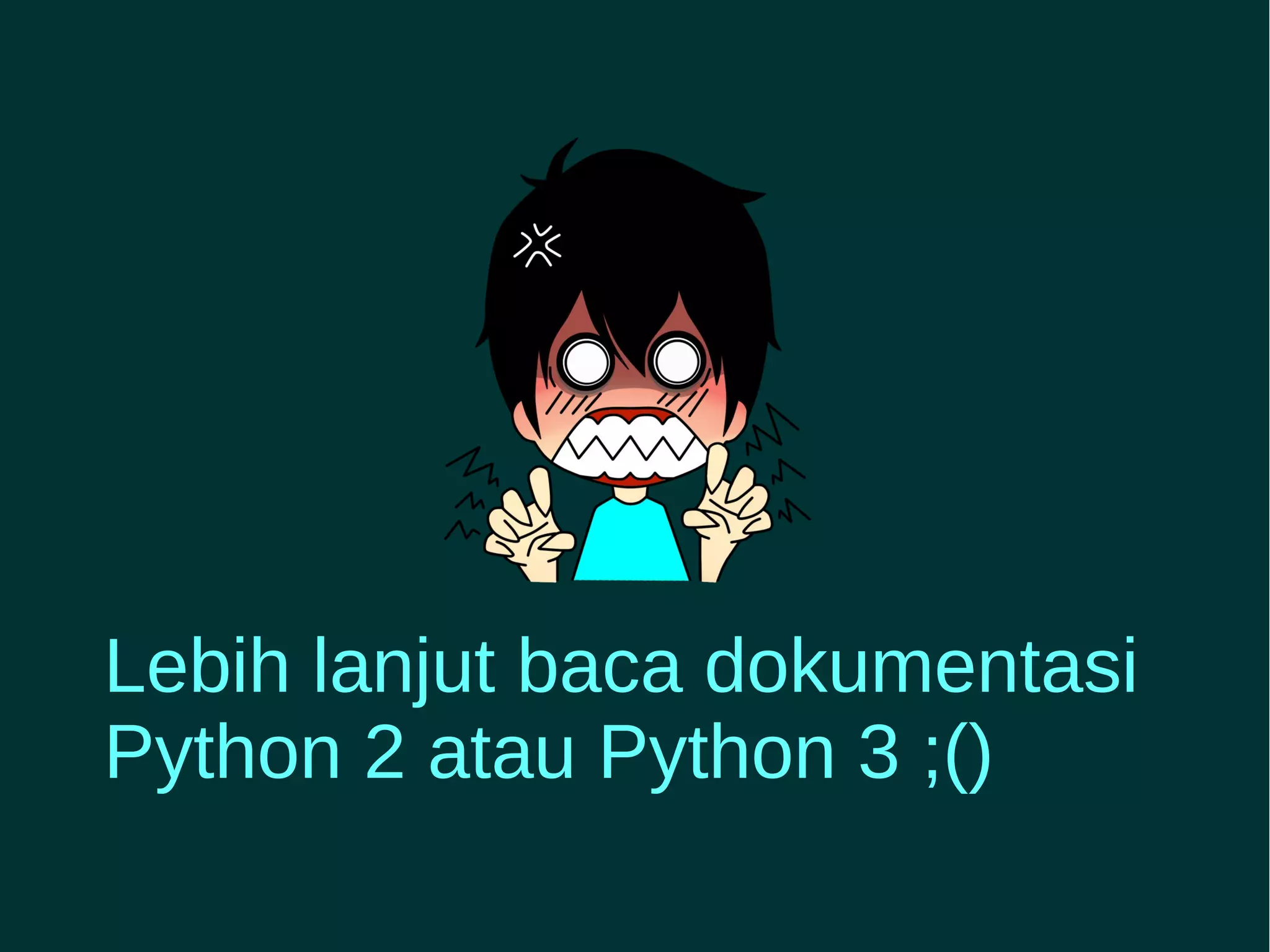 Lebih lanjut baca dokumentasi 
Python 2 atau Python 3 ;() 
 