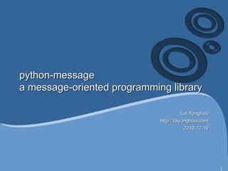 python-message a message-oriented programming library Lai Yonghao http://laiyonghao.com 2010.12.19 