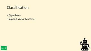 Day-5
Classification
• Eigen faces
• Support vector Machine
 