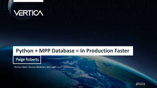 Vertica Open Source Relations Manager
Python + MPP Database = In Production Faster
Paige Roberts
 