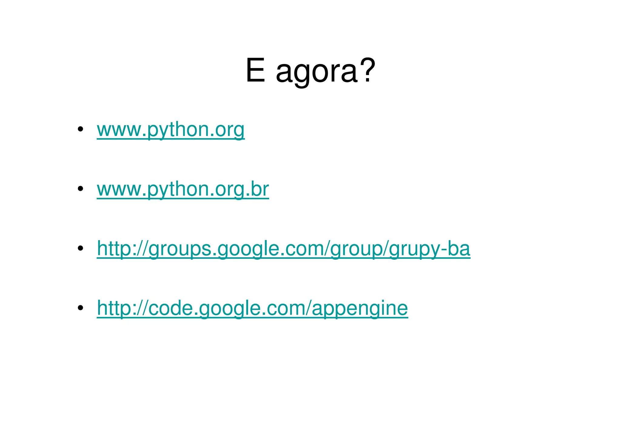E agora?
• www.python.org

• www.python.org.br

• http://groups.google.com/group/grupy-ba

• http://code.google.com/appengine
 