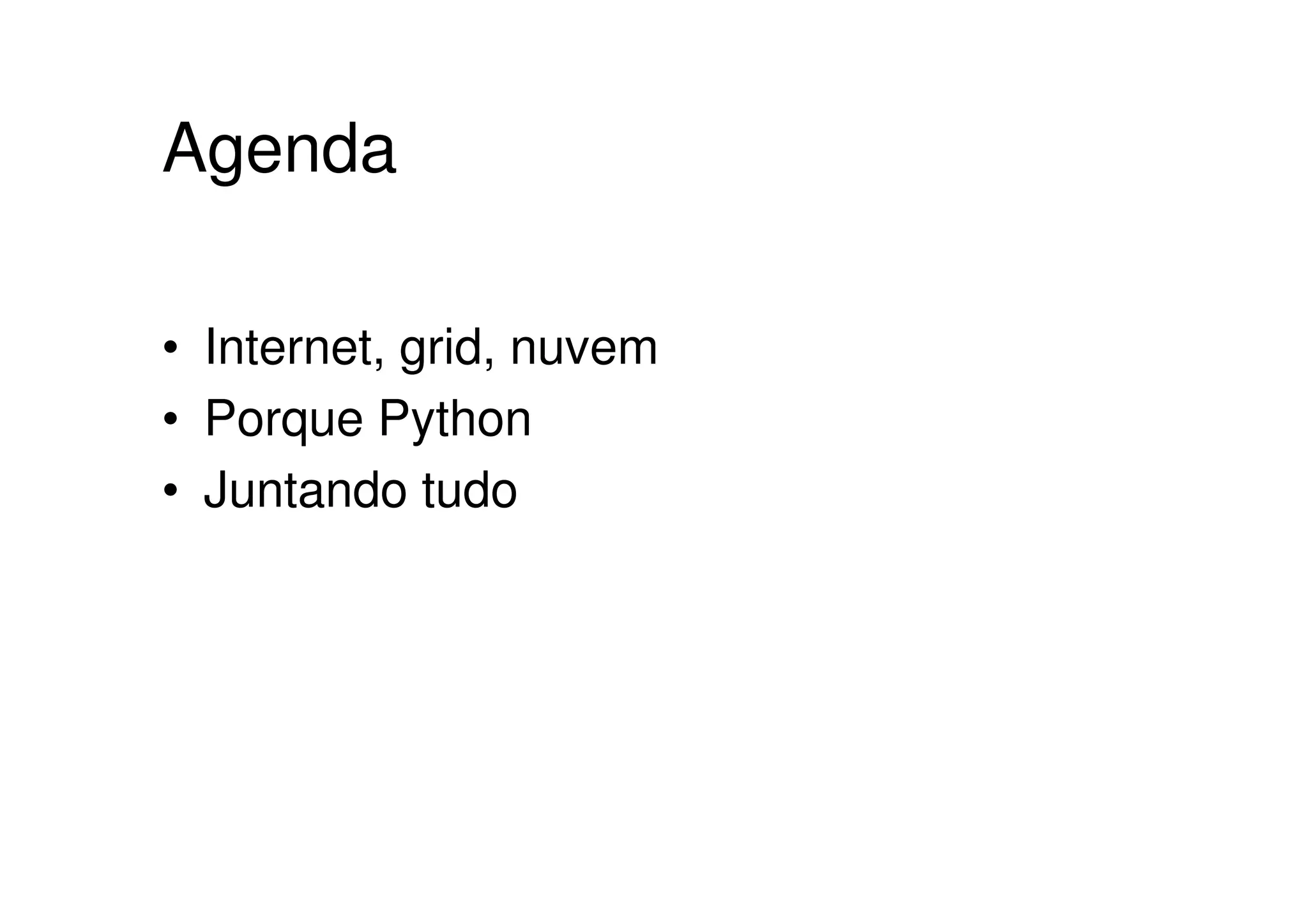 Agenda

• Internet, grid, nuvem
• Porque Python
• Juntando tudo
 