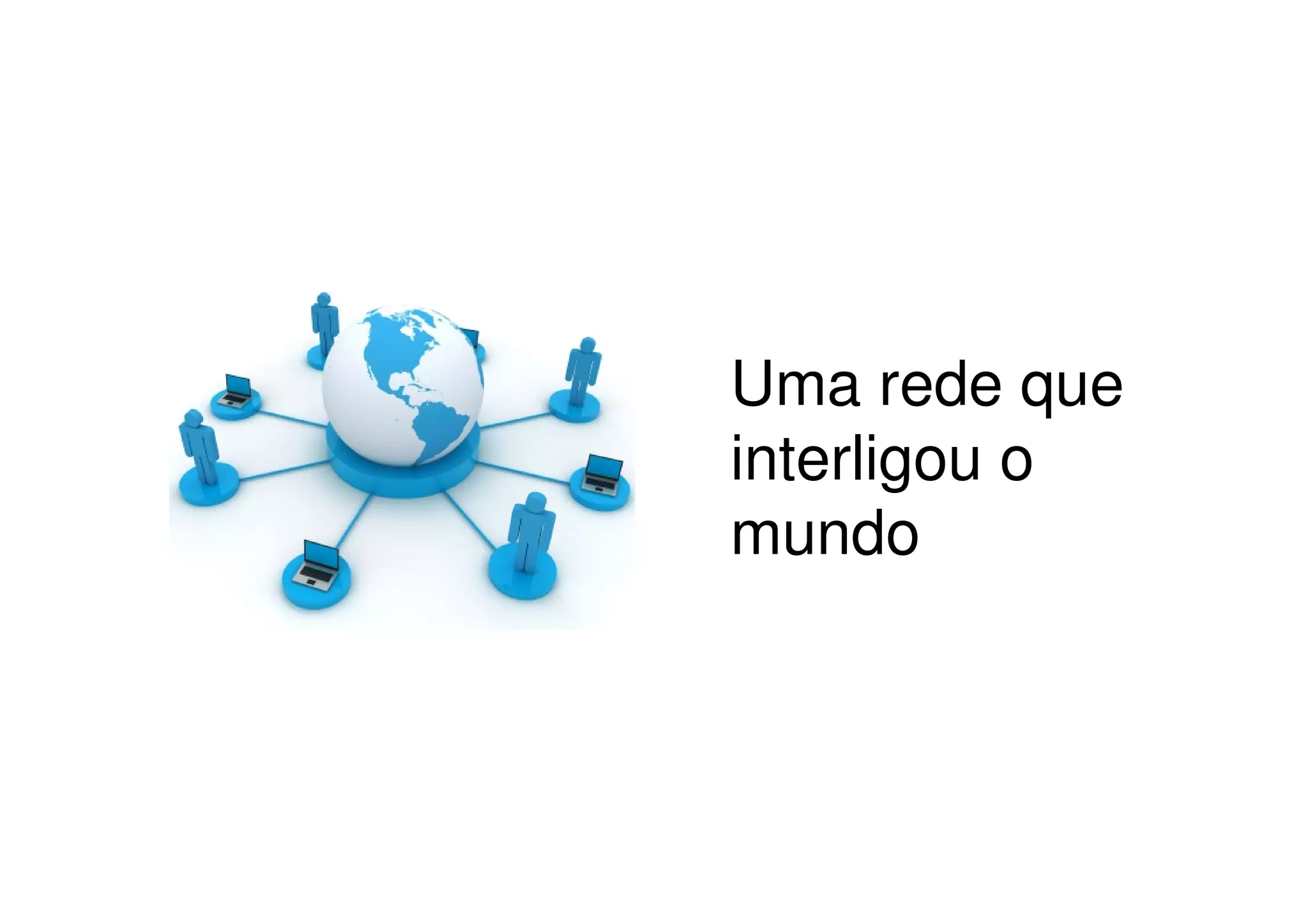 Uma rede que
interligou o
mundo
 