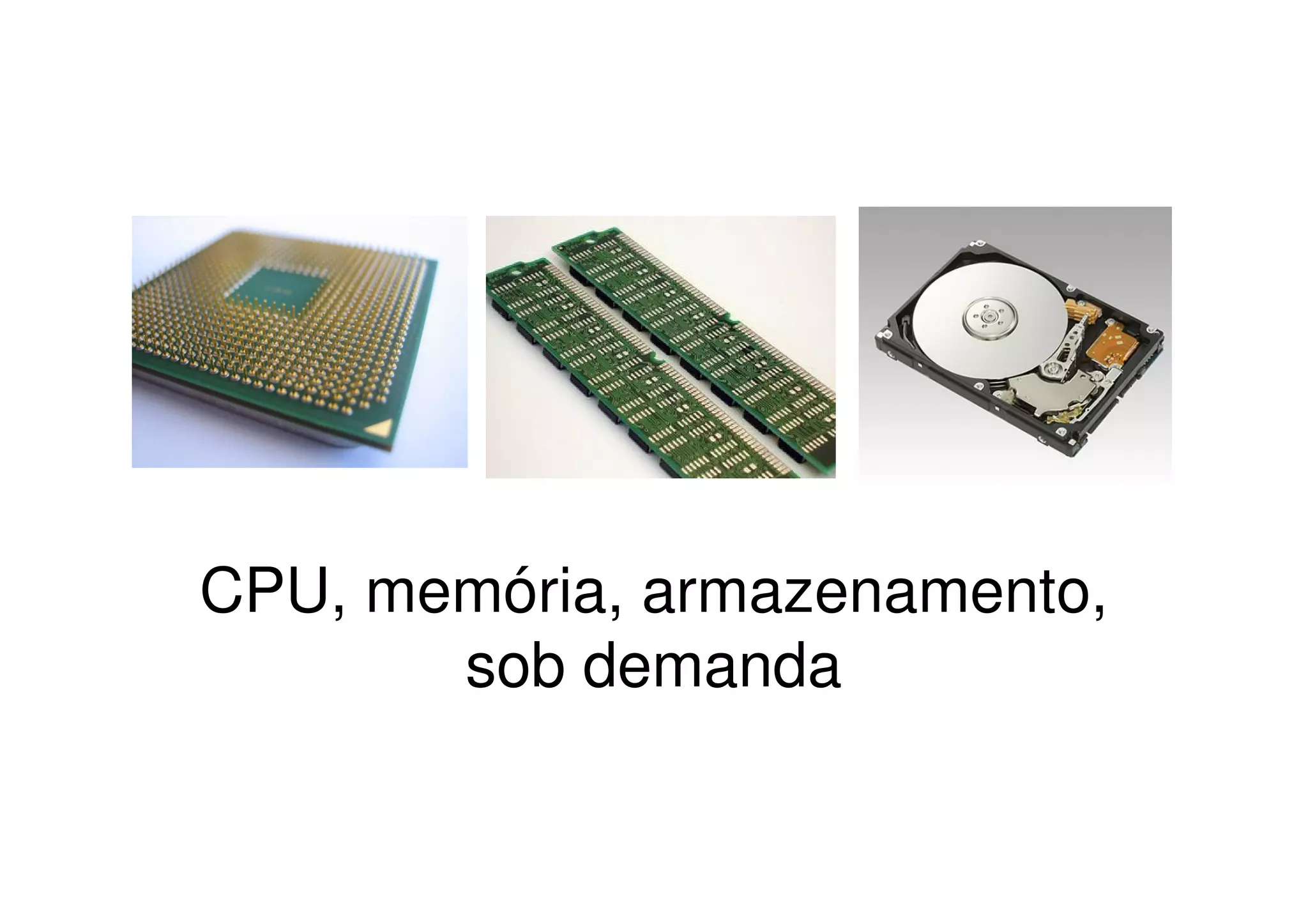 CPU, memória, armazenamento,
       sob demanda
 