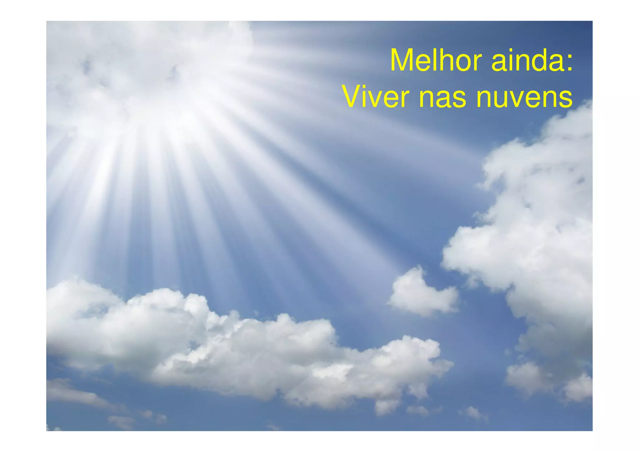 Melhor ainda:
Viver nas nuvens
 