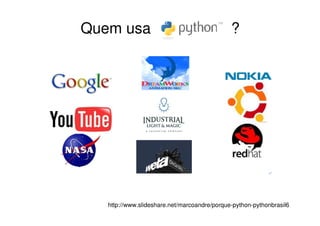 Quem usa                                      ?




   http://www.slideshare.net/marcoandre/porque-python-pythonbrasil6
 