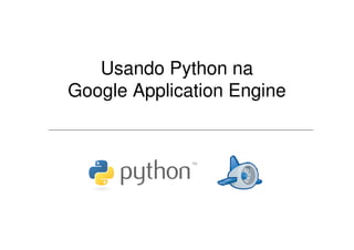 Usando Python na
Google Application Engine
 