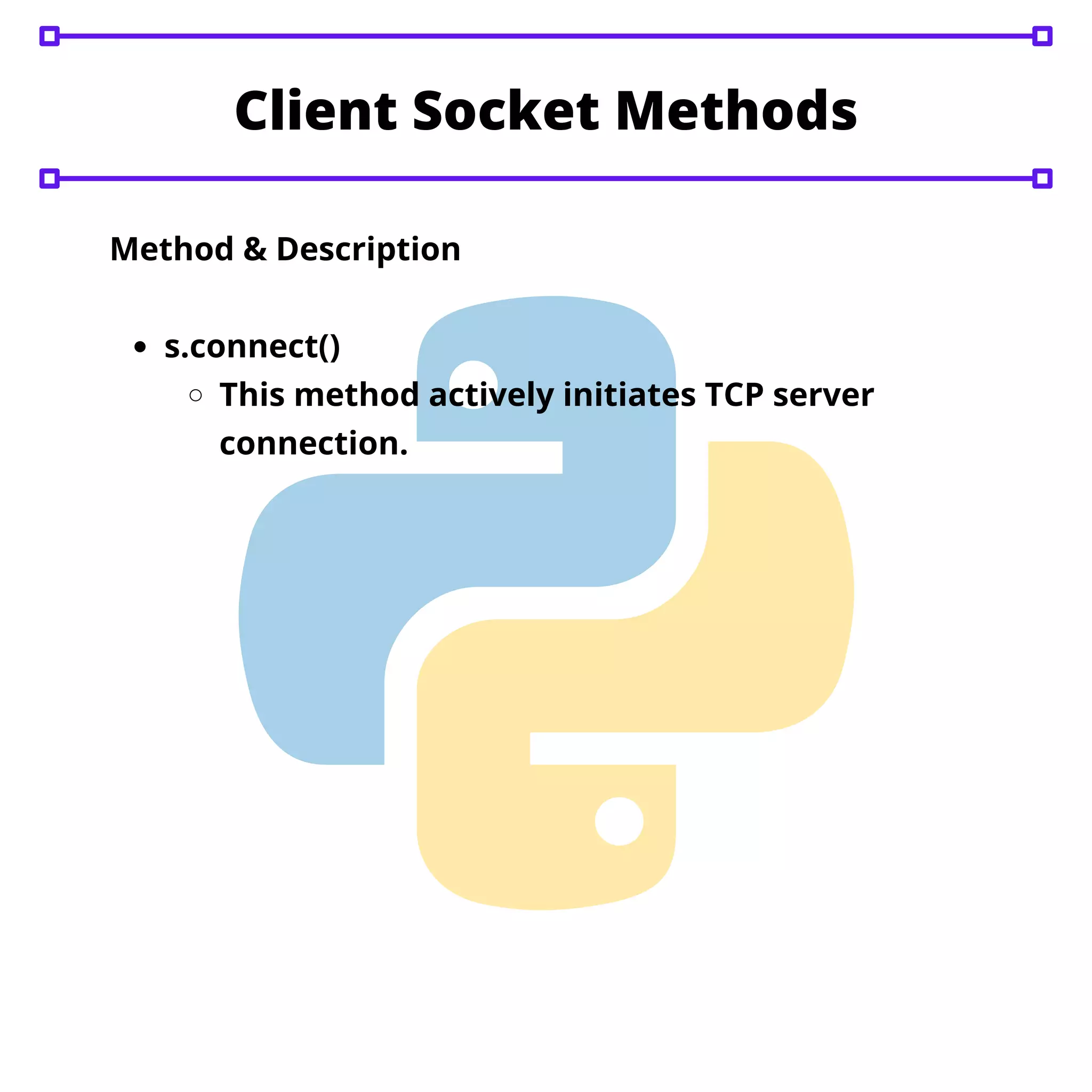 Client Socket Methods s.connect() This method actively initiates TCP server connection. Method & Description 