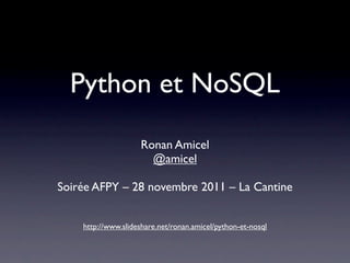 Python et NoSQL
                    Ronan Amicel
                      @amicel

Soirée AFPY – 28 novembre 2011 – La Cantine


    http://www.slideshare.net/ronan.amicel/python-et-nosql
 