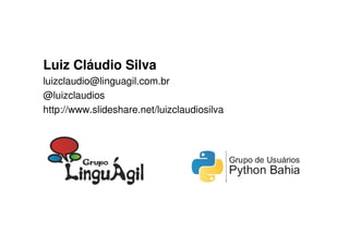 Luiz Cláudio Silva
luizclaudio@linguagil.com.br
@luizclaudios
http://www.slideshare.net/luizclaudiosilva
 