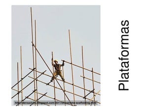 Plataformas
http://deroucicho.blogspot.com/2011/04/extreme-scaffolding.html
 