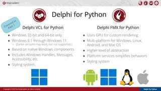 Delphi for Python
Copyright © 2022 by Embarcadero, an Idera company
Delphi for Python
● Windows 32-bit and 64-bit only
● W...