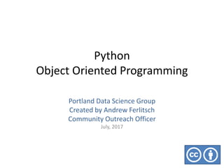 Python
Object Oriented Programming
Portland Data Science Group
Created by Andrew Ferlitsch
Community Outreach Officer
July, 2017
 