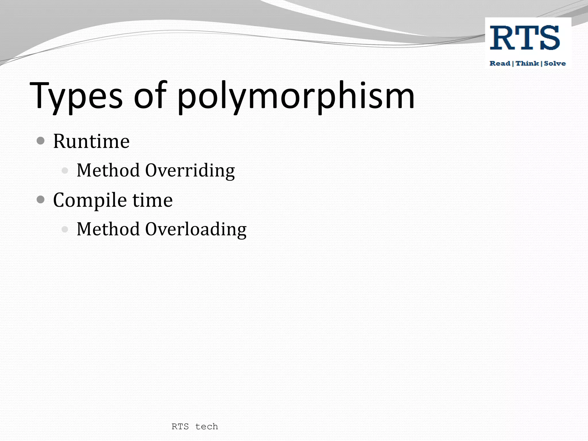 Types of polymorphism
 Runtime
 Method Overriding
 Compile time
 Method Overloading
RTS tech
 