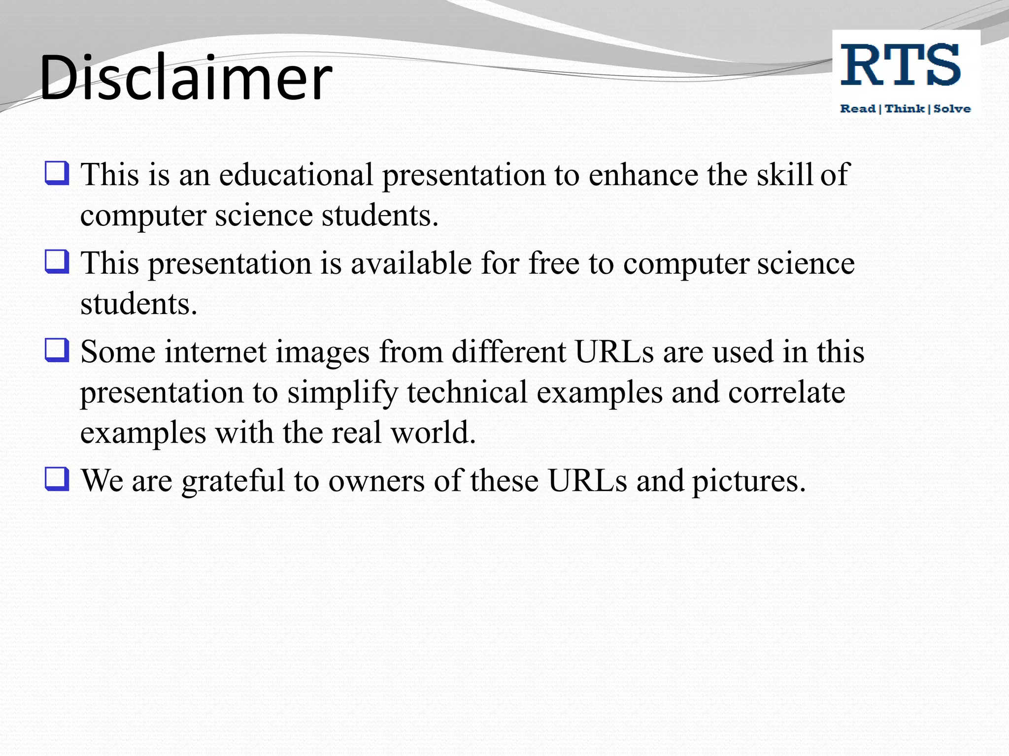 Disclaimer
 This is an educational presentation to enhance the skill of
computer science students.
 This presentation is available for free to computer science
students.
 Some internet images from different URLs are used in this
presentation to simplify technical examples and correlate
examples with the real world.
 We are grateful to owners of these URLs and pictures.
 