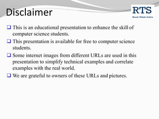 Disclaimer
 This is an educational presentation to enhance the skill of
computer science students.
 This presentation is available for free to computer science
students.
 Some internet images from different URLs are used in this
presentation to simplify technical examples and correlate
examples with the real world.
 We are grateful to owners of these URLs and pictures.
 