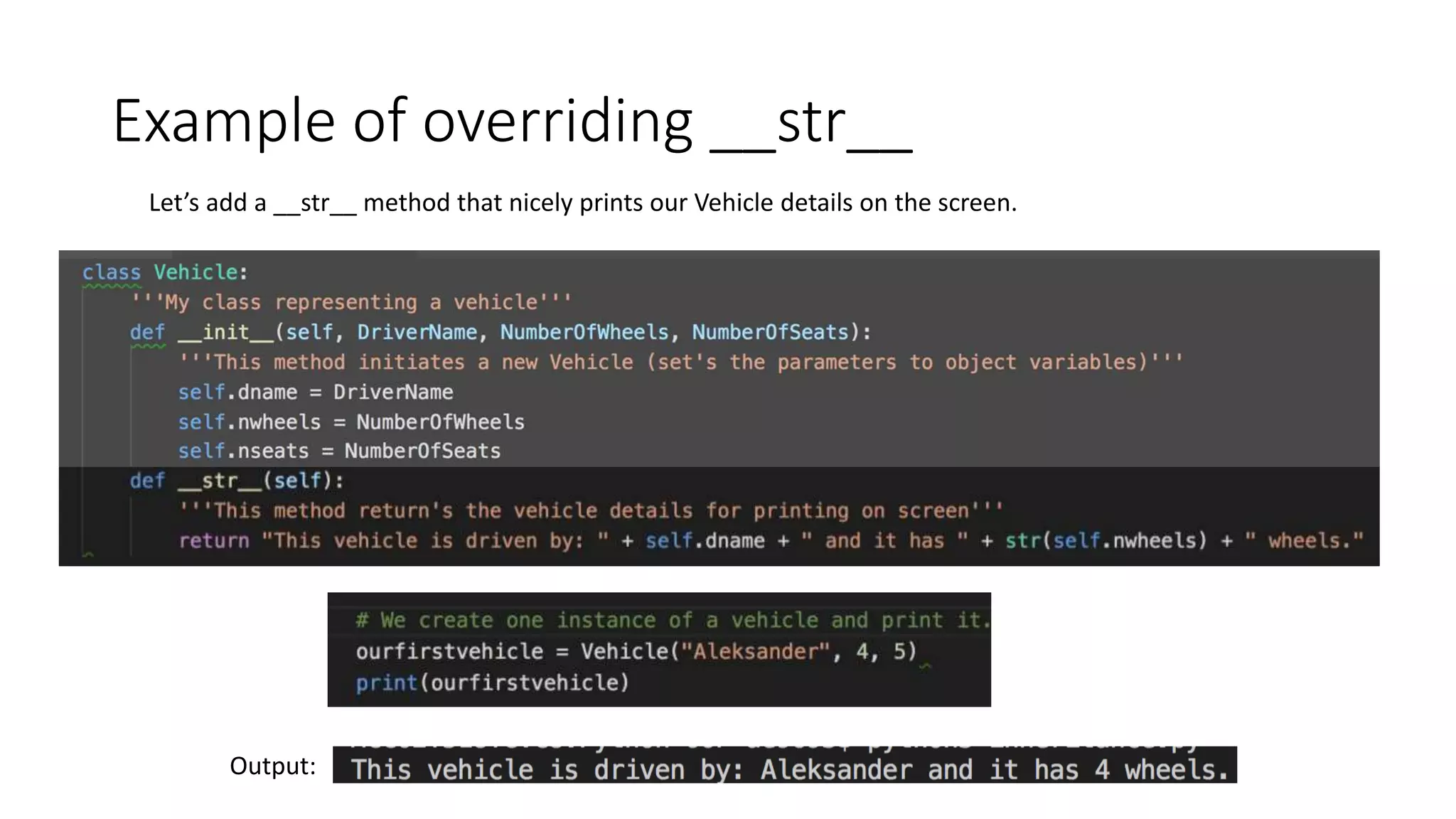 Example of overriding __str__
Let’s add a __str__ method that nicely prints our Vehicle details on the screen.
Output:
 