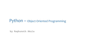 Python – Object Oriented Programming
by Raghunath Akula
 