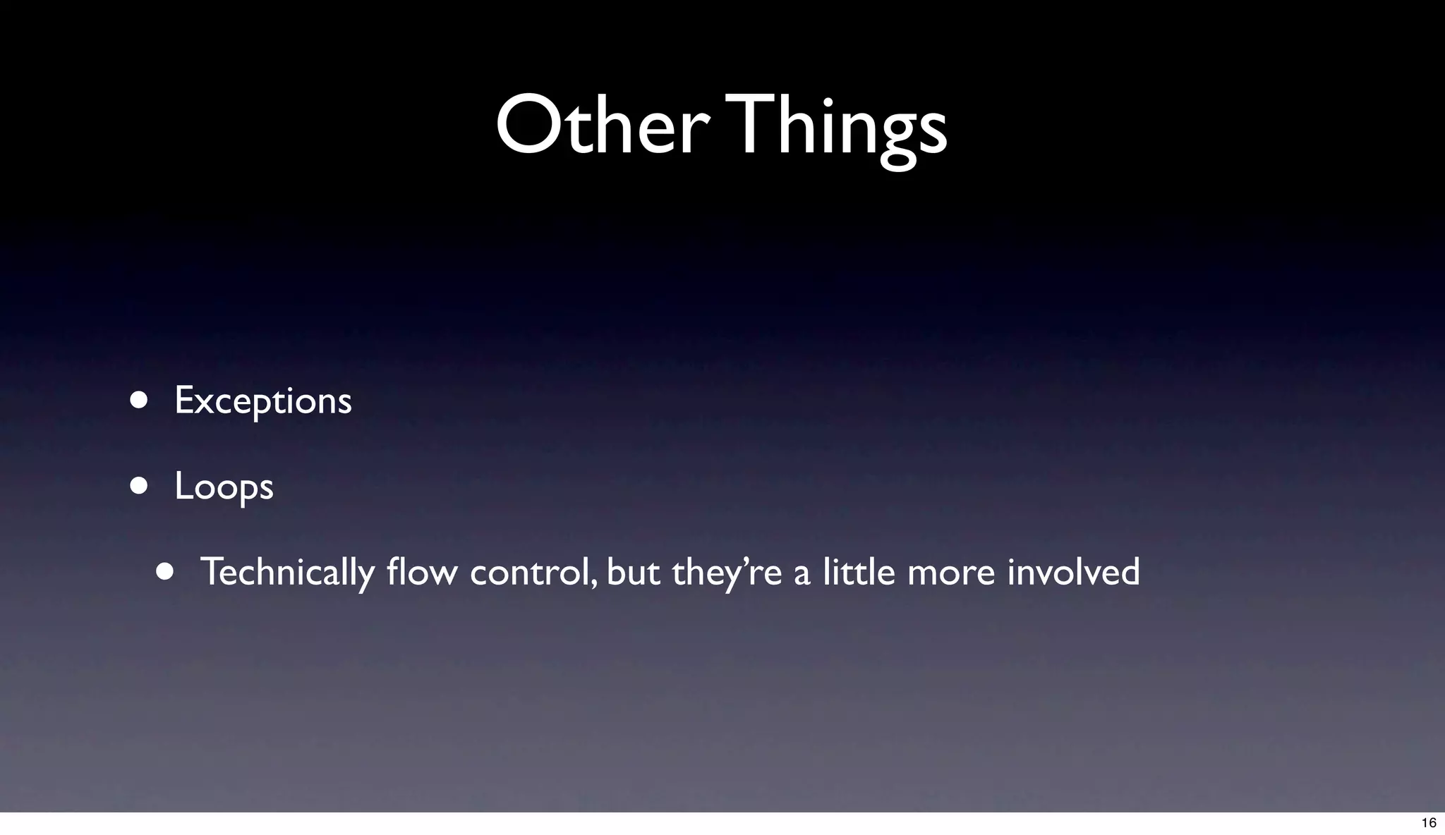 Other Things


•   Exceptions

•   Loops

    •   Technically ﬂow control, but they’re a little more involved




                                                                      16
 