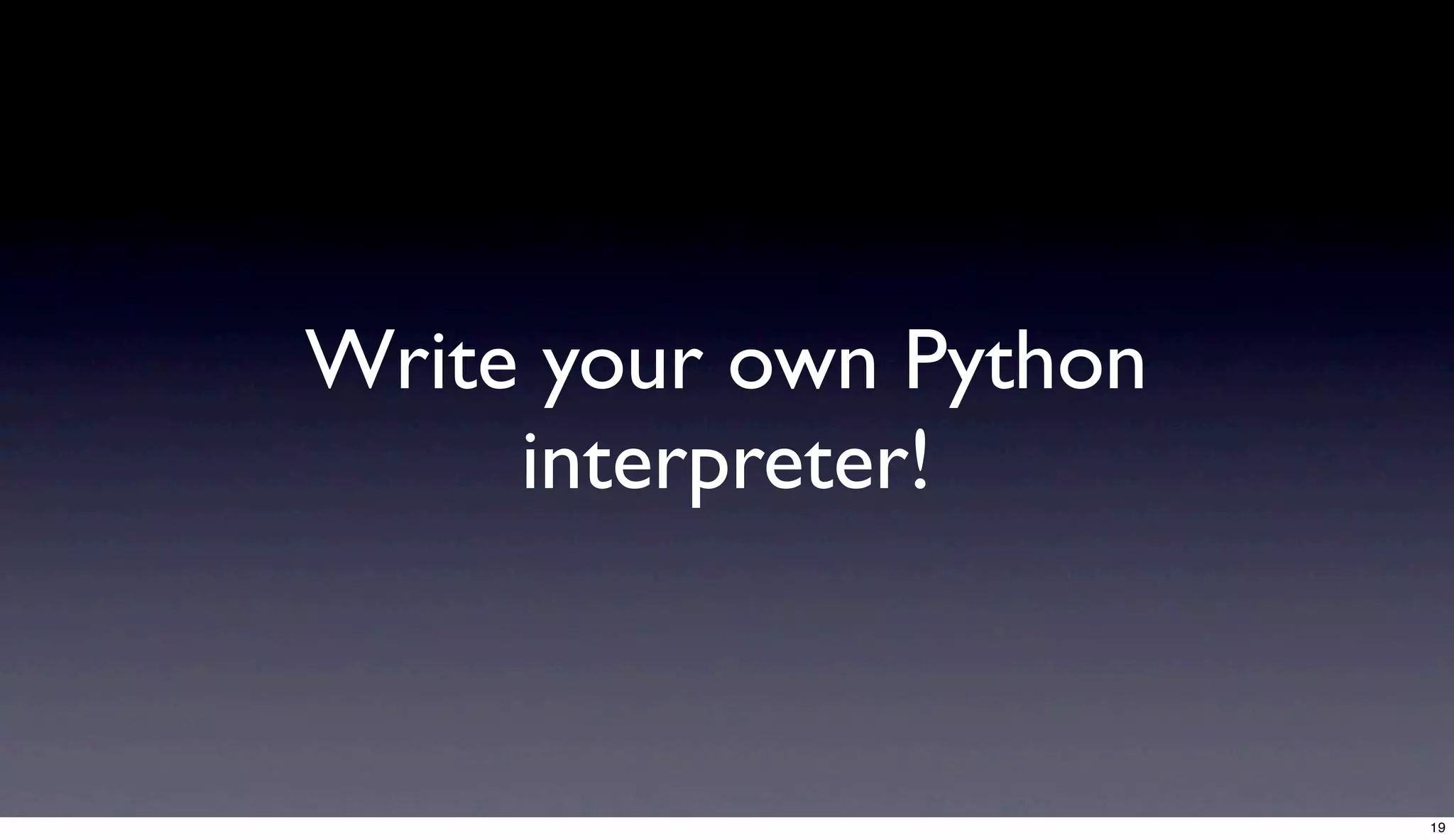 Write your own Python
     interpreter!


                        19
 