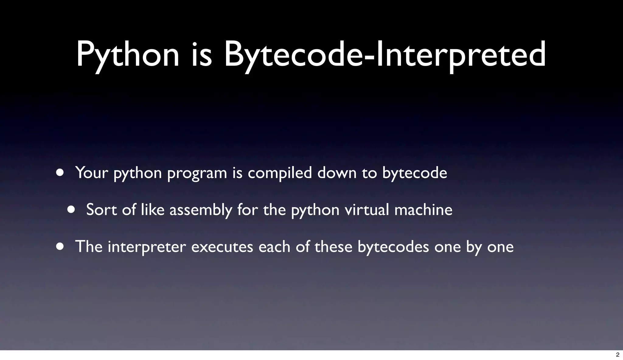 Python is Bytecode-Interpreted


•   Your python program is compiled down to bytecode

    •   Sort of like assembly for the python virtual machine

•   The interpreter executes each of these bytecodes one by one




                                                                  2
 