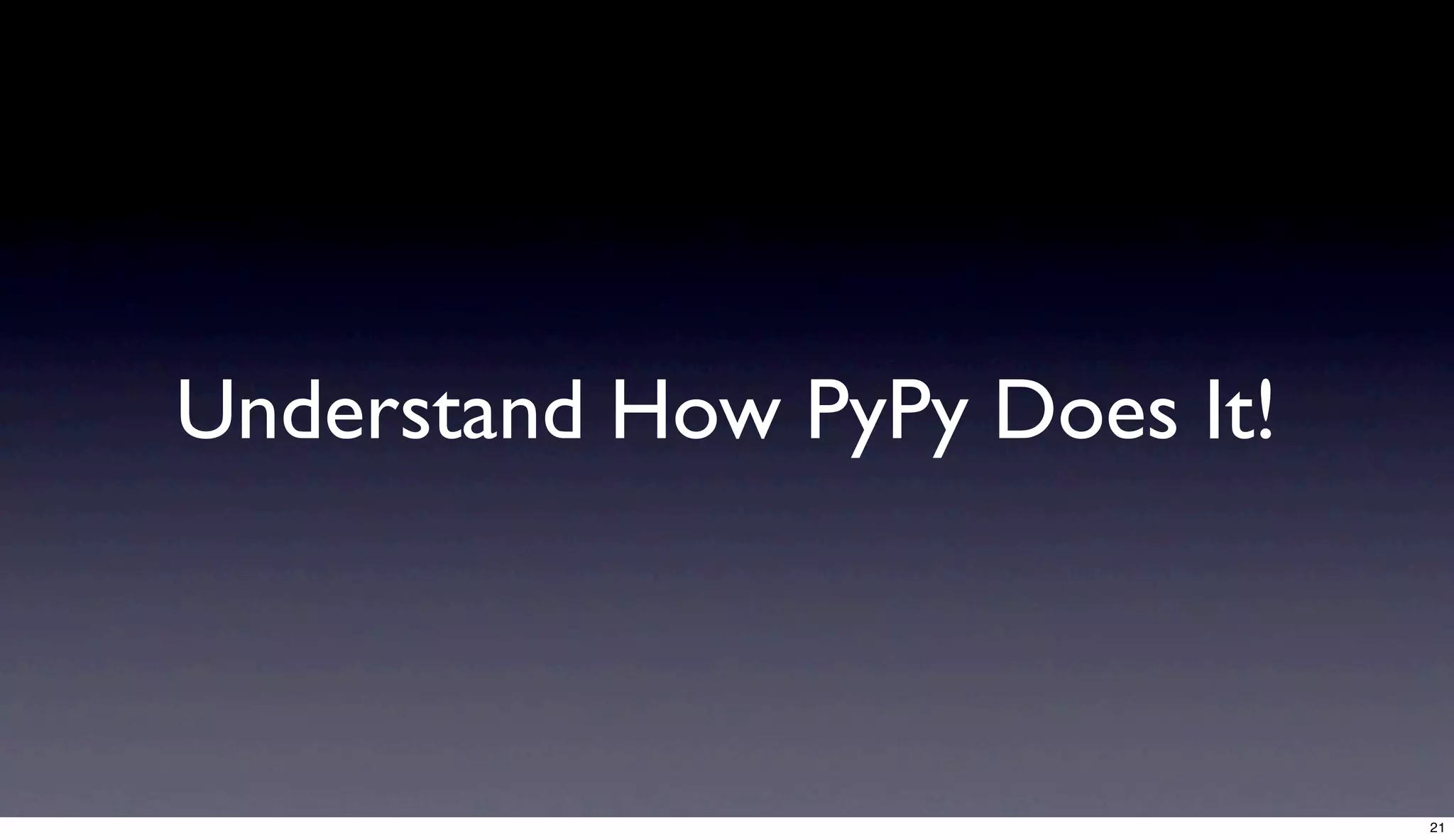 Understand How PyPy Does It!



                               21
 