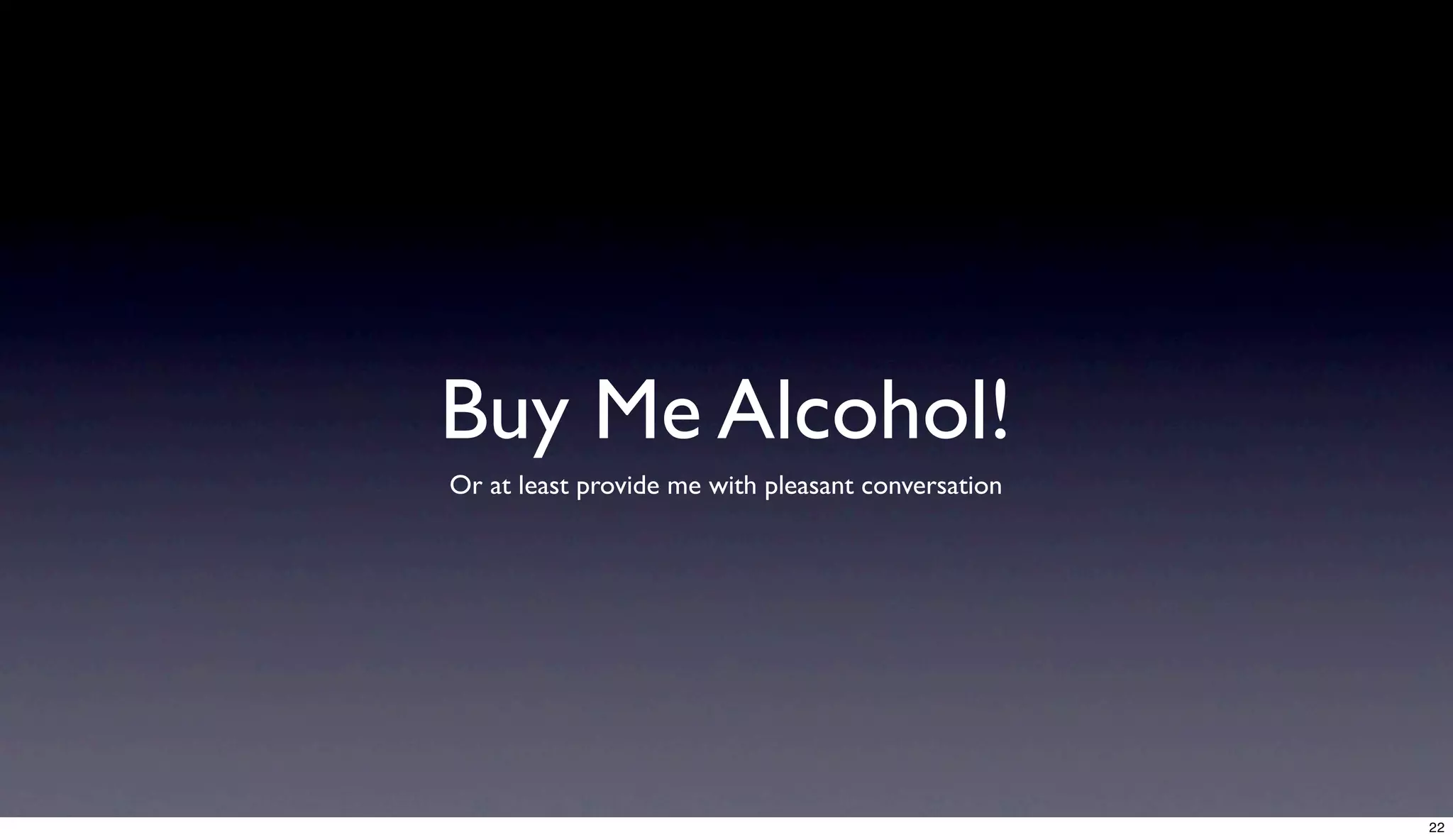 Buy Me Alcohol!
Or at least provide me with pleasant conversation




                                                    22
 