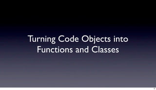 Turning Code Objects into
  Functions and Classes


                            13
 