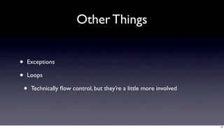 Other Things


•   Exceptions

•   Loops

    •   Technically ﬂow control, but they’re a little more involved




                                                                      16
 