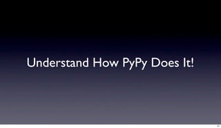Understand How PyPy Does It!



                               21
 
