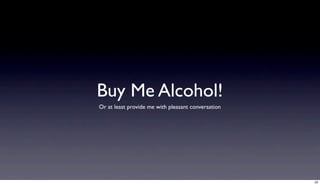 Buy Me Alcohol!
Or at least provide me with pleasant conversation




                                                    22
 