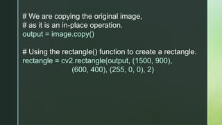 # We are copying the original image,
# as it is an in-place operation.
output = image.copy()
# Using the rectangle() function to create a rectangle.
rectangle = cv2.rectangle(output, (1500, 900),
(600, 400), (255, 0, 0), 2)
 