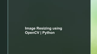 Image Resizing using
OpenCV | Python
 