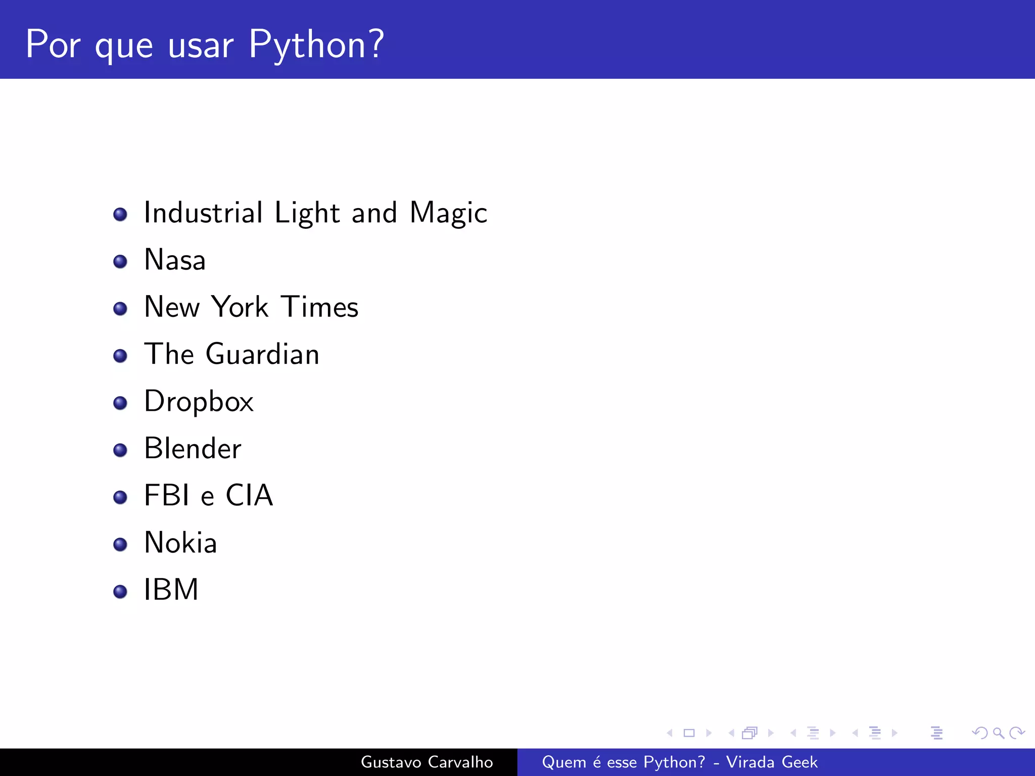 Por que usar Python?
Industrial Light and Magic
Nasa
New York Times
The Guardian
Dropbox
Blender
FBI e CIA
Nokia
IBM
Gustavo Carvalho Quem ´e esse Python? - Virada Geek
 