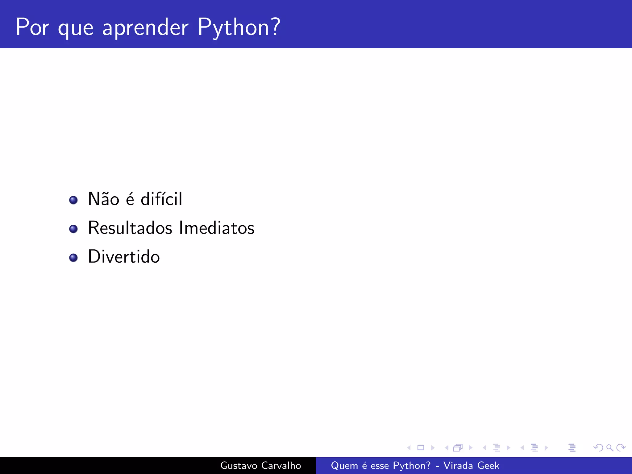 Por que aprender Python?
N˜ao ´e dif´ıcil
Resultados Imediatos
Divertido
Gustavo Carvalho Quem ´e esse Python? - Virada Geek
 