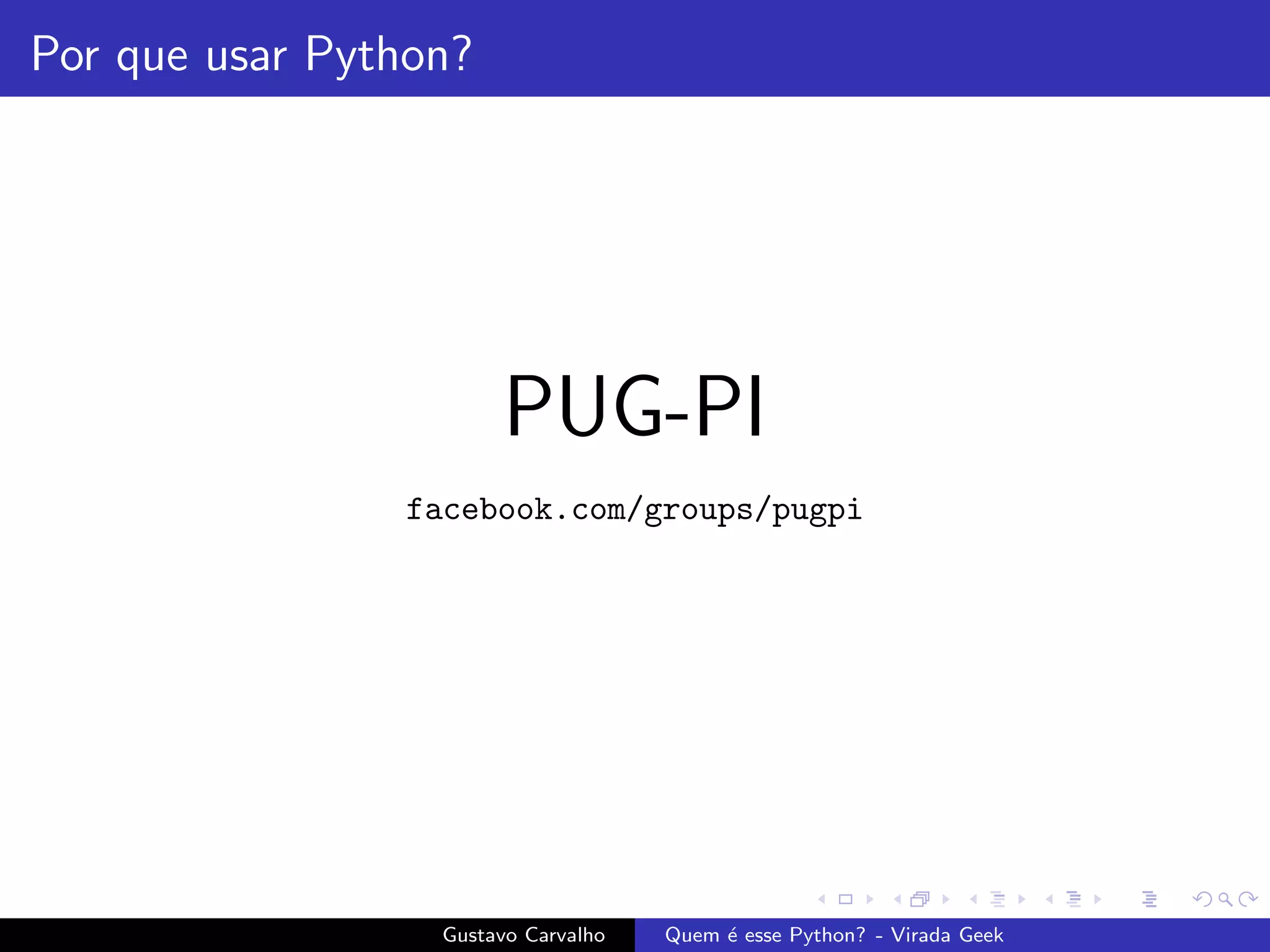 Por que usar Python?
PUG-PI
facebook.com/groups/pugpi
Gustavo Carvalho Quem ´e esse Python? - Virada Geek
 