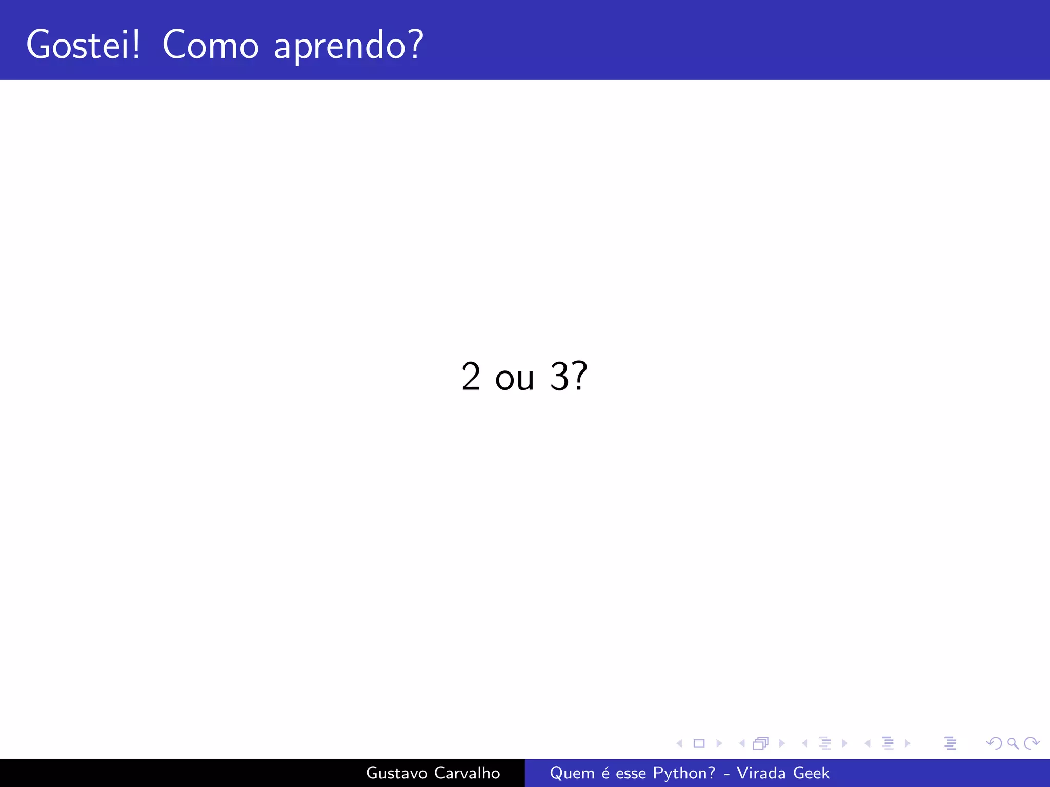 Gostei! Como aprendo?
2 ou 3?
Gustavo Carvalho Quem ´e esse Python? - Virada Geek
 