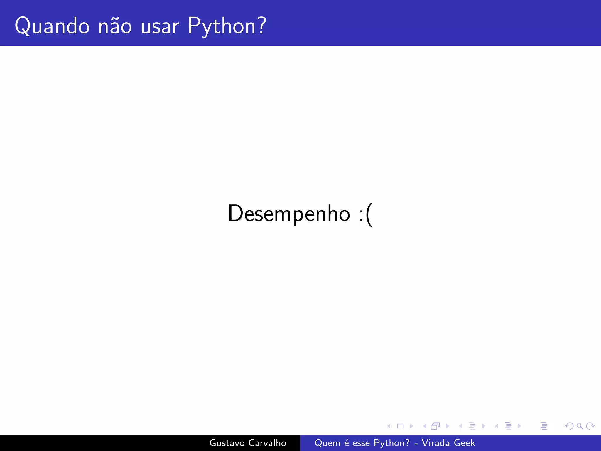 Quando n˜ao usar Python?
Desempenho :(
Gustavo Carvalho Quem ´e esse Python? - Virada Geek
 