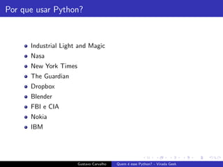 Por que usar Python?
Industrial Light and Magic
Nasa
New York Times
The Guardian
Dropbox
Blender
FBI e CIA
Nokia
IBM
Gustavo Carvalho Quem ´e esse Python? - Virada Geek
 